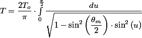 T=\dfrac{2T_{o}}{\pi}\cdot\int_{0}^{\frac{\pi}{2}}\dfrac{du}{\sqrt{1-\sin^{2}\left(\dfrac{\theta_{m}}{2}\right)\cdot\sin^{2}\left(u\right)}} 